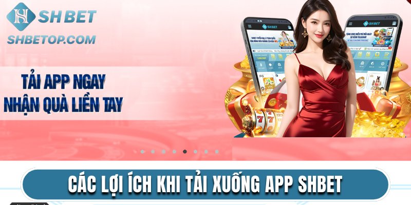 Các lợi ích khi tải xuống app Shbet